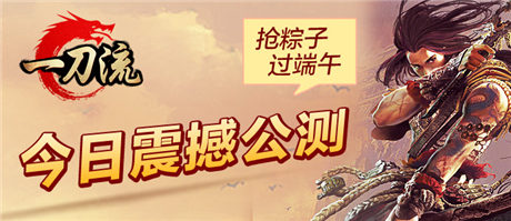 重返戰(zhàn)法道PK《一刀流》邀您30號(hào)一起吃粽子