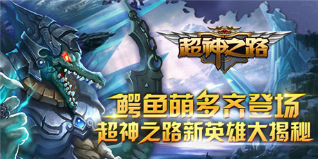 鱷魚萌多齊登場(chǎng) 超神之路新英雄大揭秘