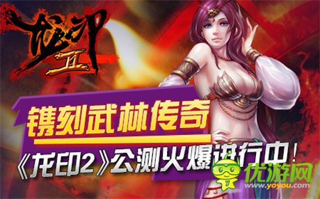 鐫刻武林傳奇《龍印2》公測火爆進行中